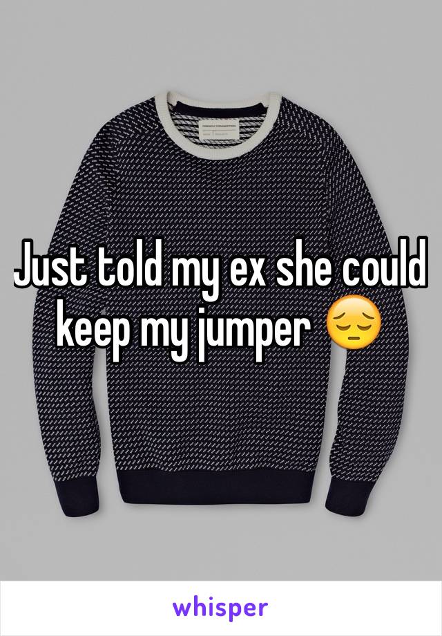 Just told my ex she could keep my jumper 😔