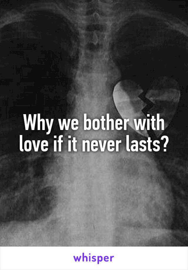Why we bother with love if it never lasts?