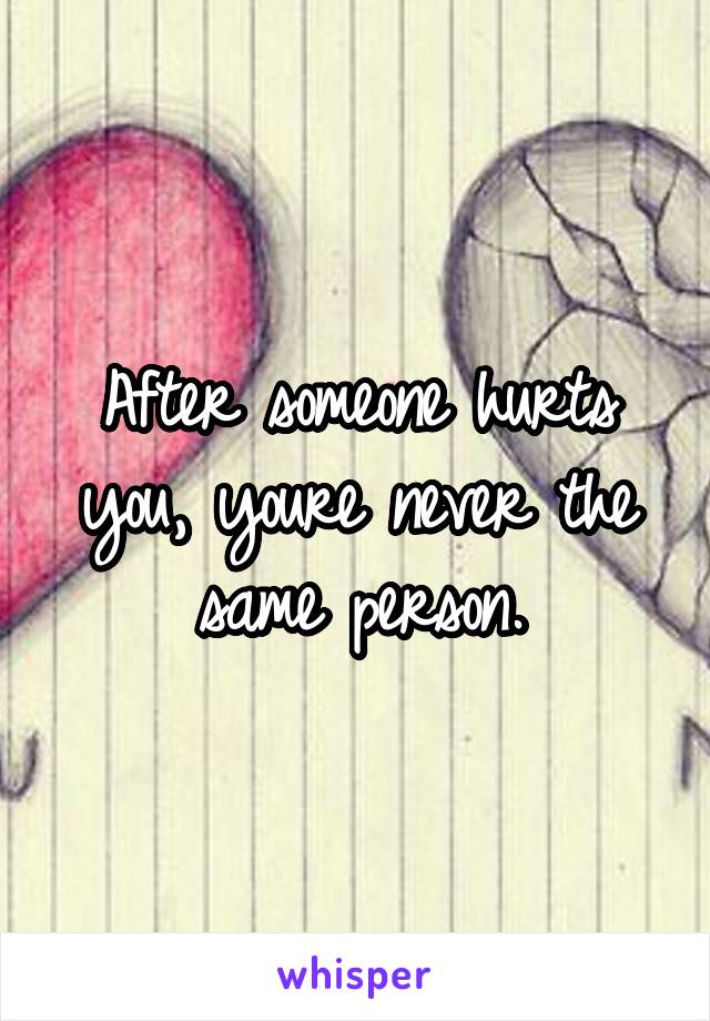 After someone hurts you, youre never the same person.