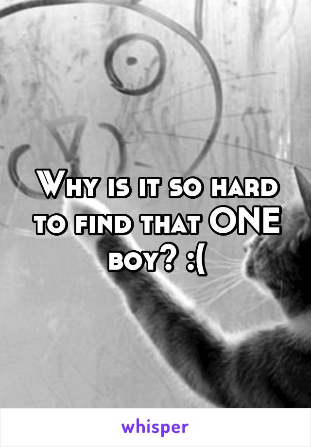 Why is it so hard to find that ONE boy? :(