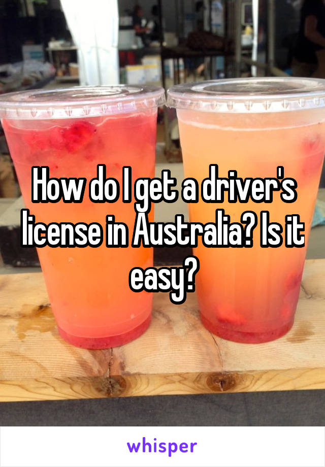 How do I get a driver's license in Australia? Is it easy?
