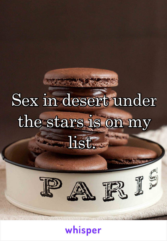 Sex in desert under the stars is on my list. 