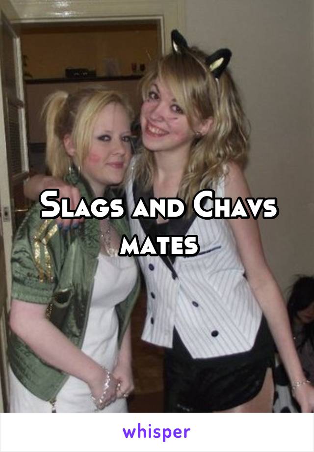 Slags and Chavs mates