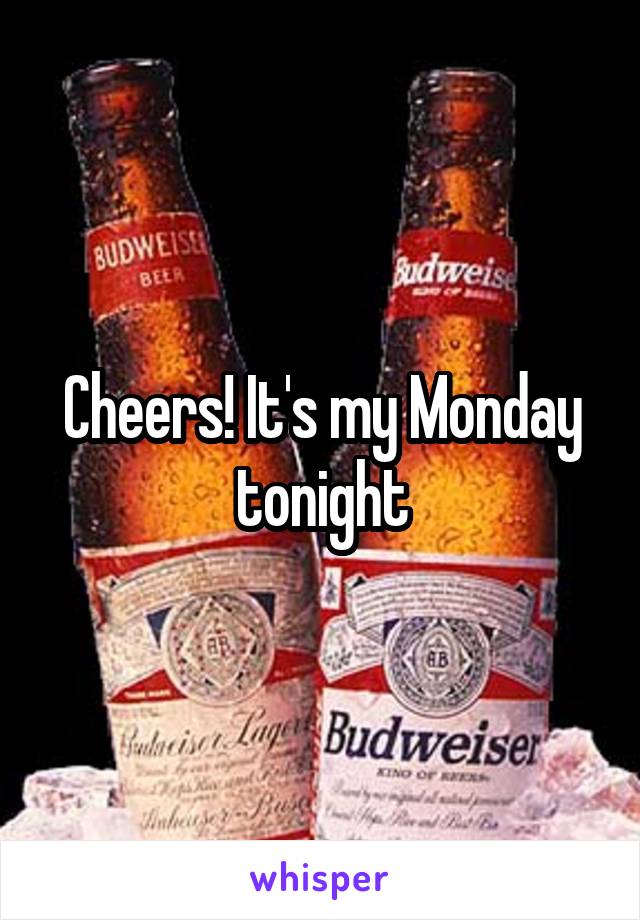 Cheers! It's my Monday tonight