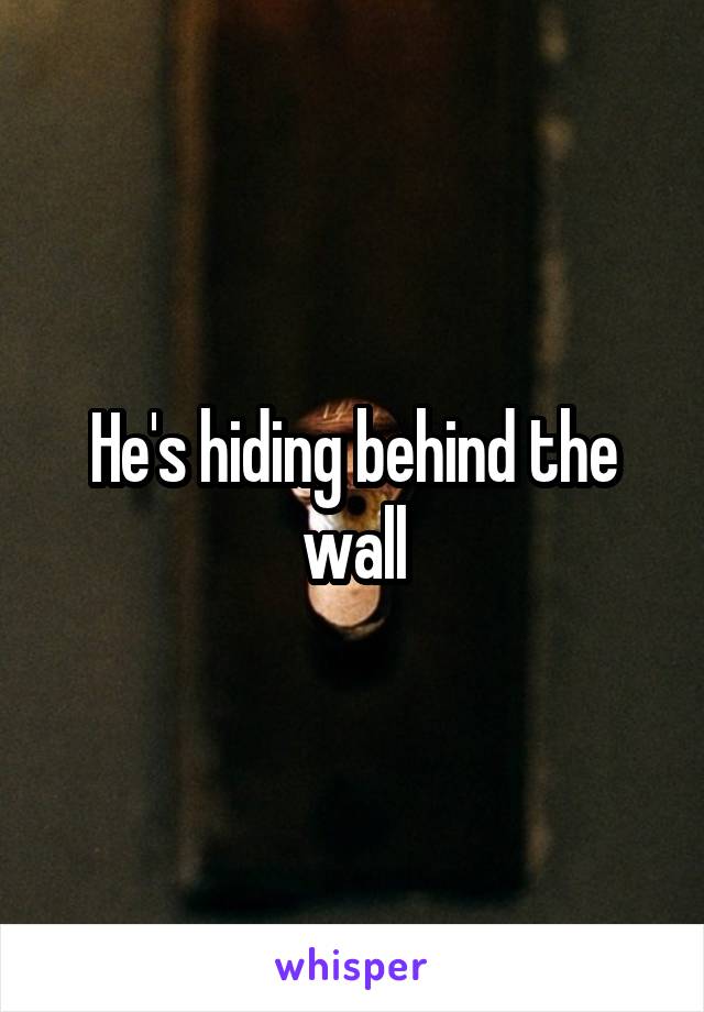 He's hiding behind the wall