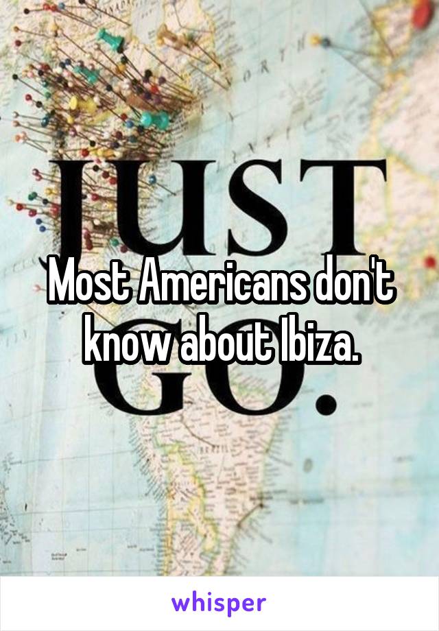 Most Americans don't know about Ibiza.