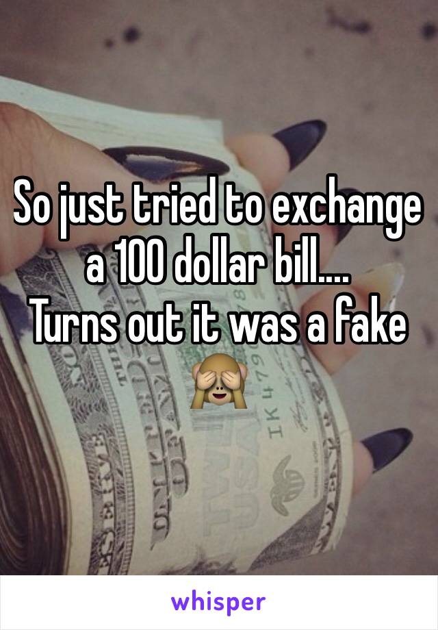 So just tried to exchange a 100 dollar bill....
Turns out it was a fake 🙈