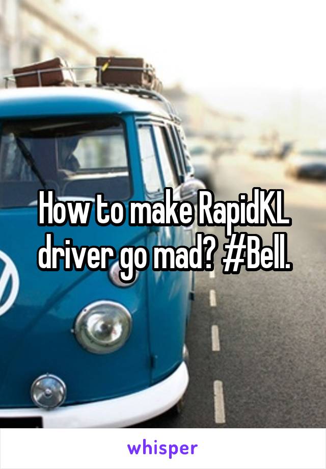 How to make RapidKL driver go mad? #Bell.