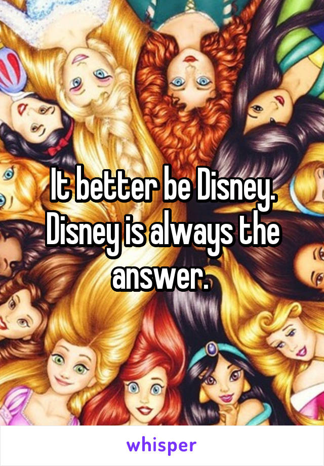 It better be Disney. Disney is always the answer. 