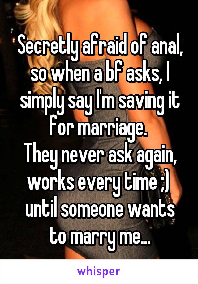 Secretly afraid of anal, so when a bf asks, I simply say I'm saving it for marriage. 
They never ask again, works every time ;) 
until someone wants to marry me...
