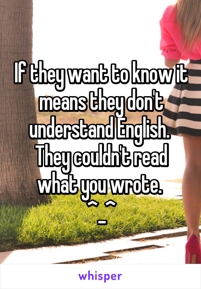 If they want to know it means they don't understand English. 
They couldn't read what you wrote. 
^_^