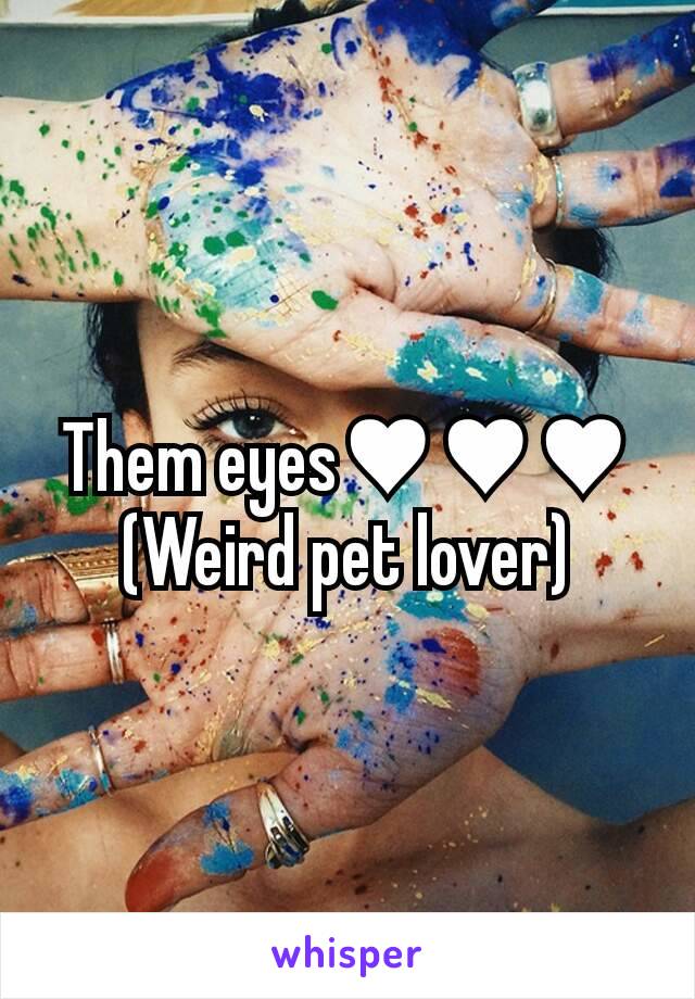 Them eyes♥♥♥
(Weird pet lover)