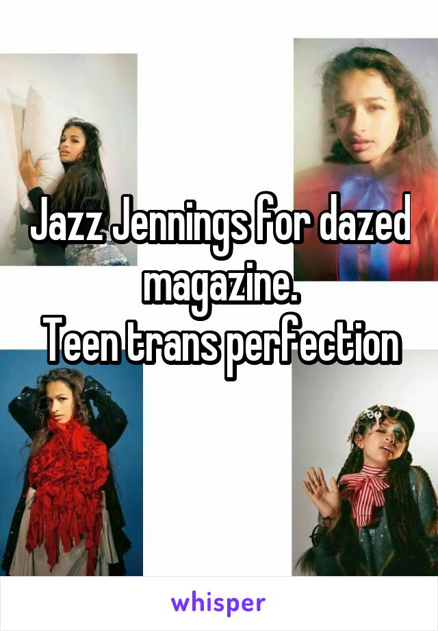Jazz Jennings for dazed magazine.
Teen trans perfection 
