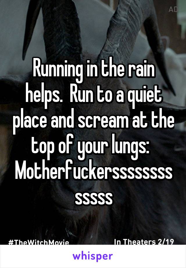 Running in the rain helps.  Run to a quiet place and scream at the top of your lungs:   Motherfuckersssssssssssss