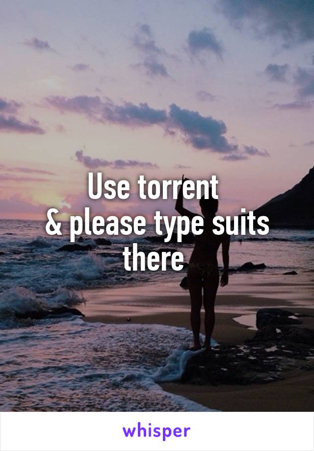 Use torrent 
& please type suits there 