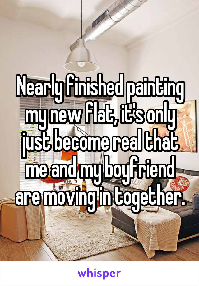 Nearly finished painting my new flat, it's only just become real that me and my boyfriend are moving in together.