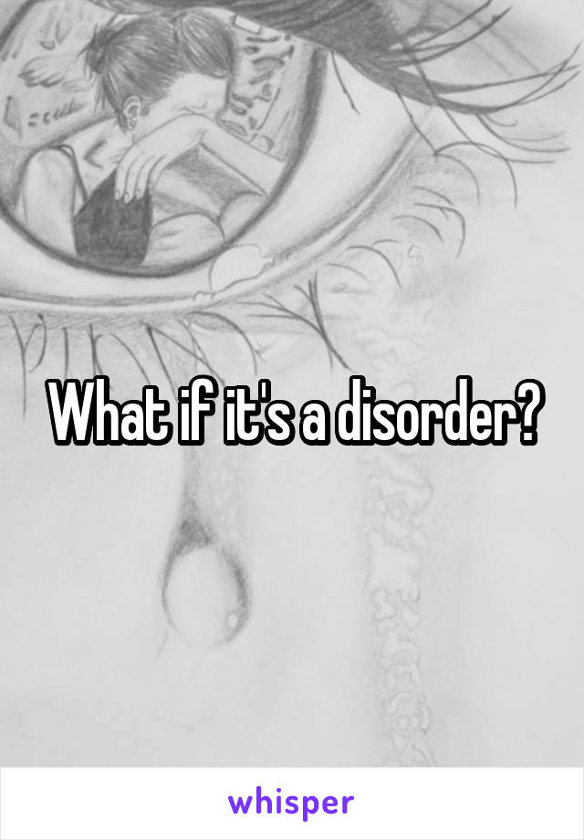 What if it's a disorder?