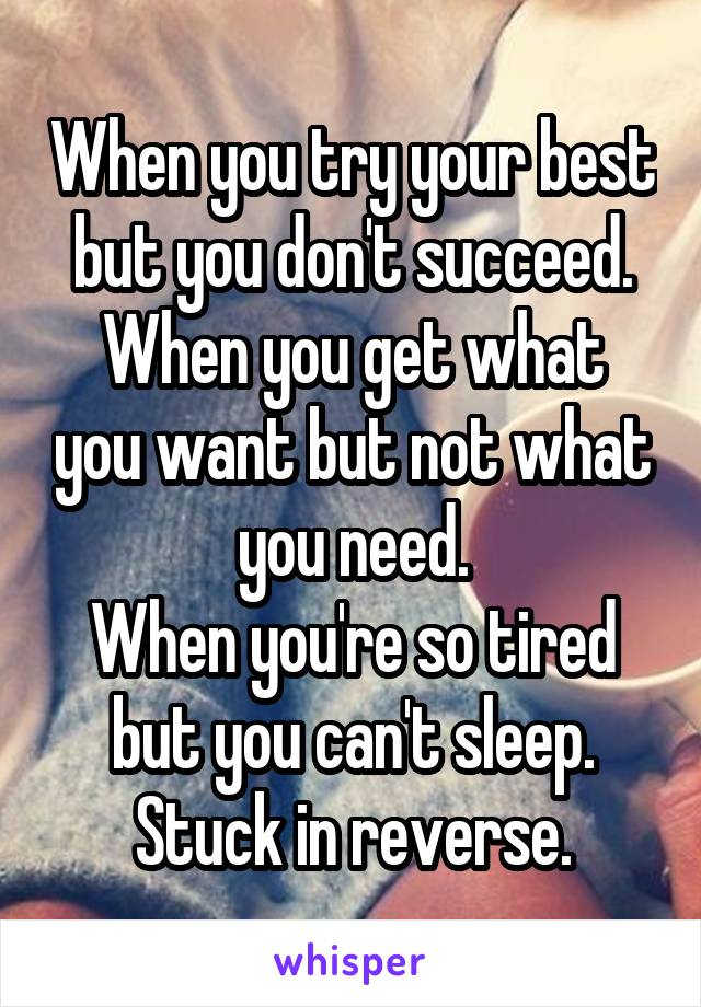 When you try your best but you don't succeed.
When you get what you want but not what you need.
When you're so tired but you can't sleep.
Stuck in reverse.