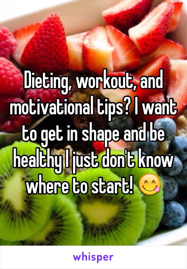 Dieting, workout, and motivational tips? I want to get in shape and be healthy I just don't know where to start! 😋