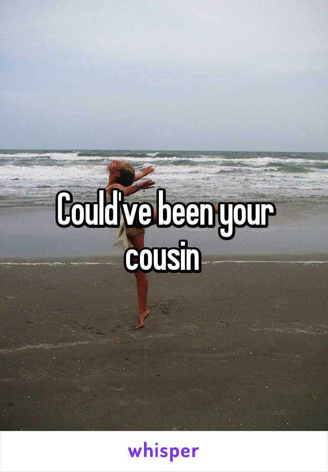 Could've been your cousin 