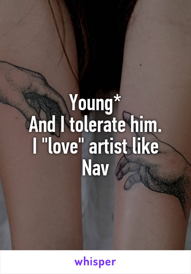 Young*
And I tolerate him.
I "love" artist like Nav