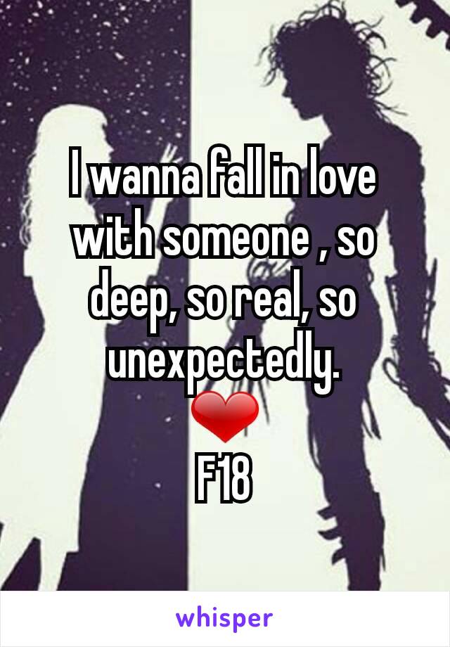 I wanna fall in love with someone , so deep, so real, so unexpectedly.
❤
F18