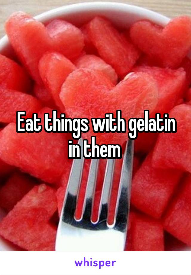 Eat things with gelatin in them 
