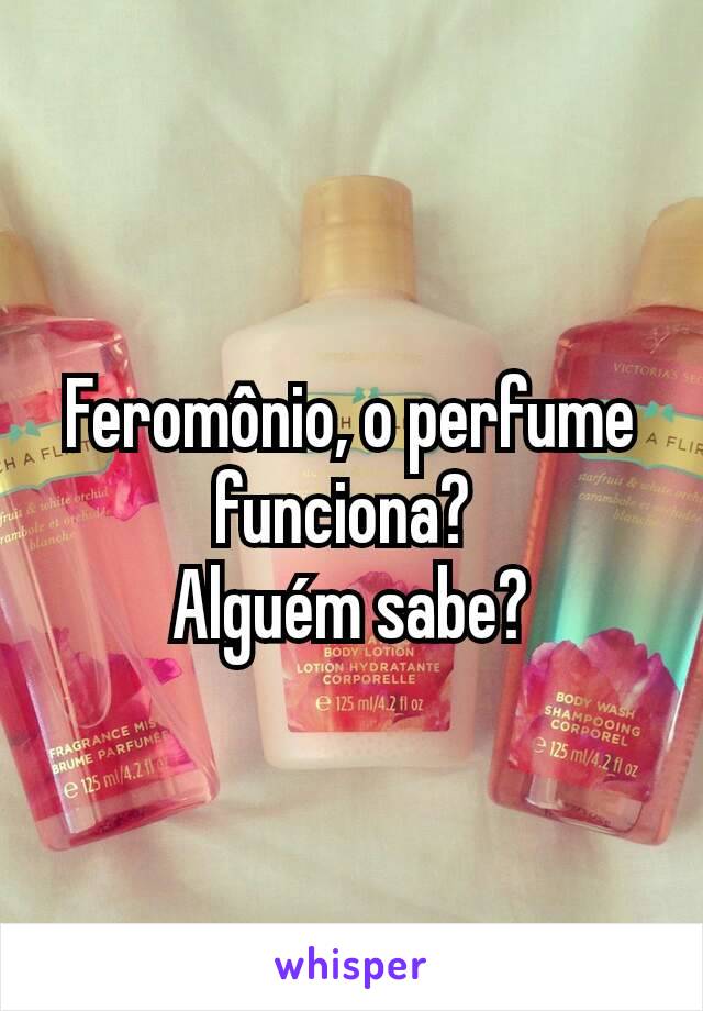 Feromônio, o perfume funciona? 
Alguém sabe?
