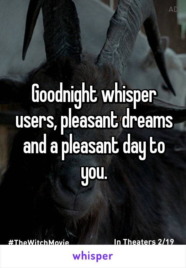 Goodnight whisper users, pleasant dreams and a pleasant day to you.