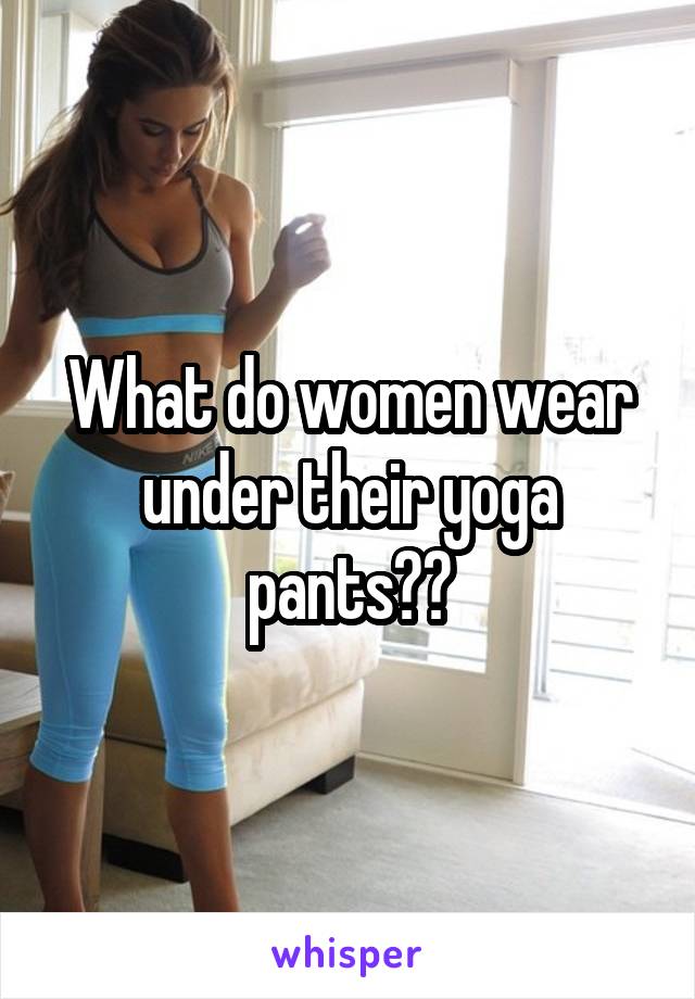 What do women wear under their yoga pants??