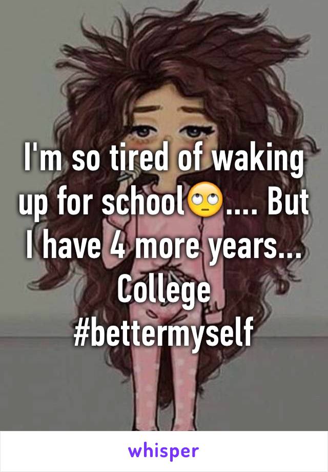 I'm so tired of waking up for school🙄.... But I have 4 more years... College
#bettermyself