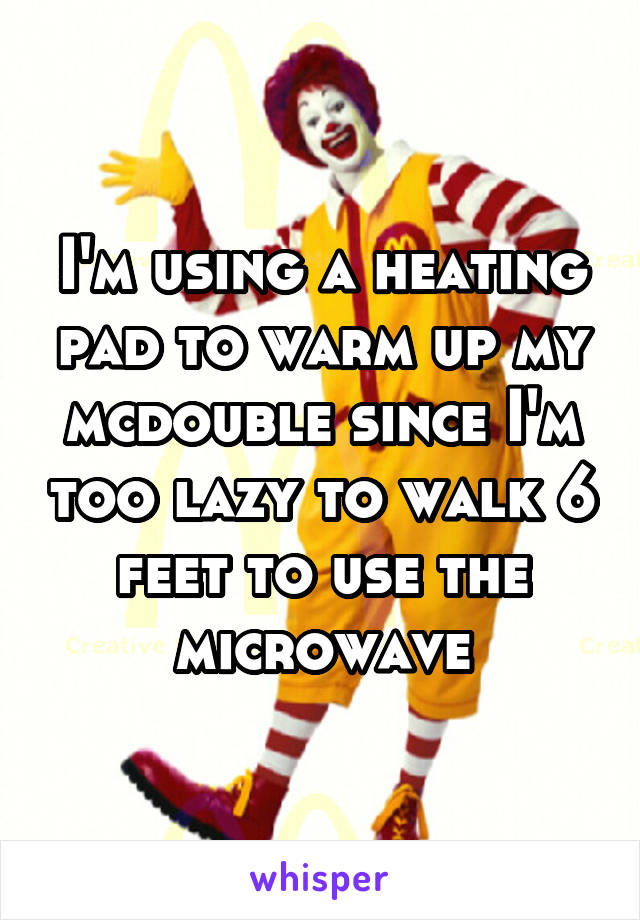 I'm using a heating pad to warm up my mcdouble since I'm too lazy to walk 6 feet to use the microwave