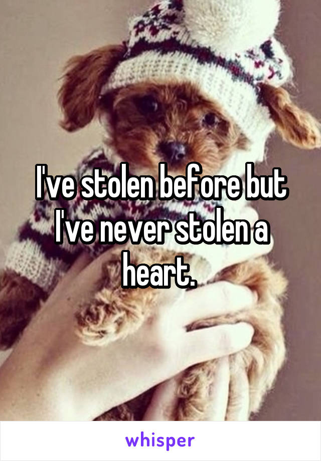 I've stolen before but I've never stolen a heart. 