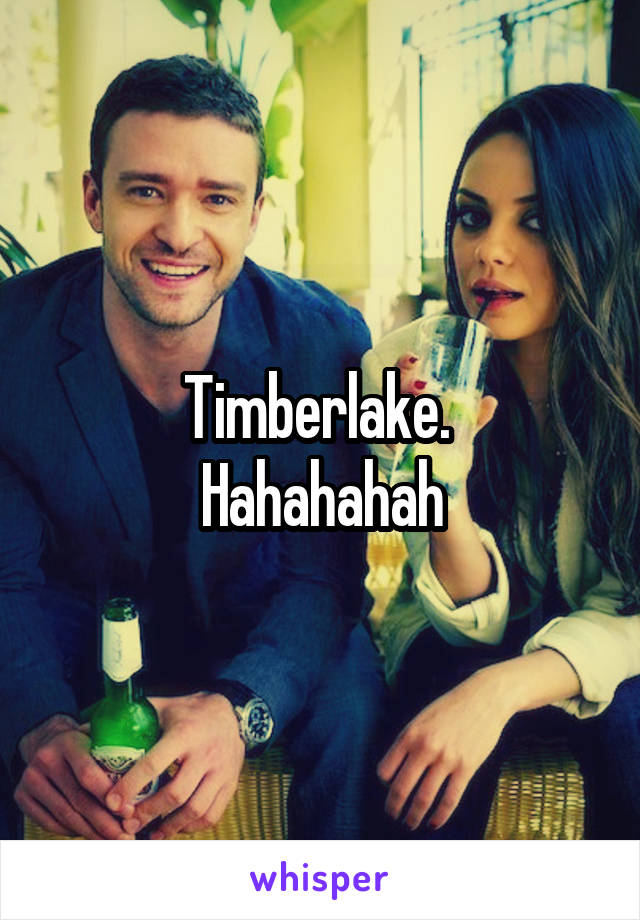 Timberlake. 
Hahahahah