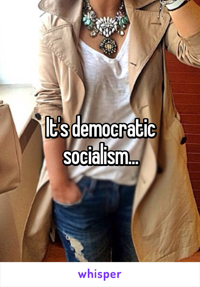 It's democratic socialism...
