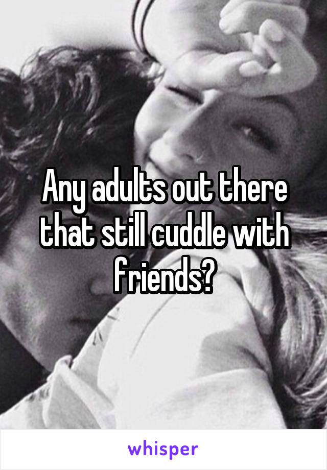 Any adults out there that still cuddle with friends?