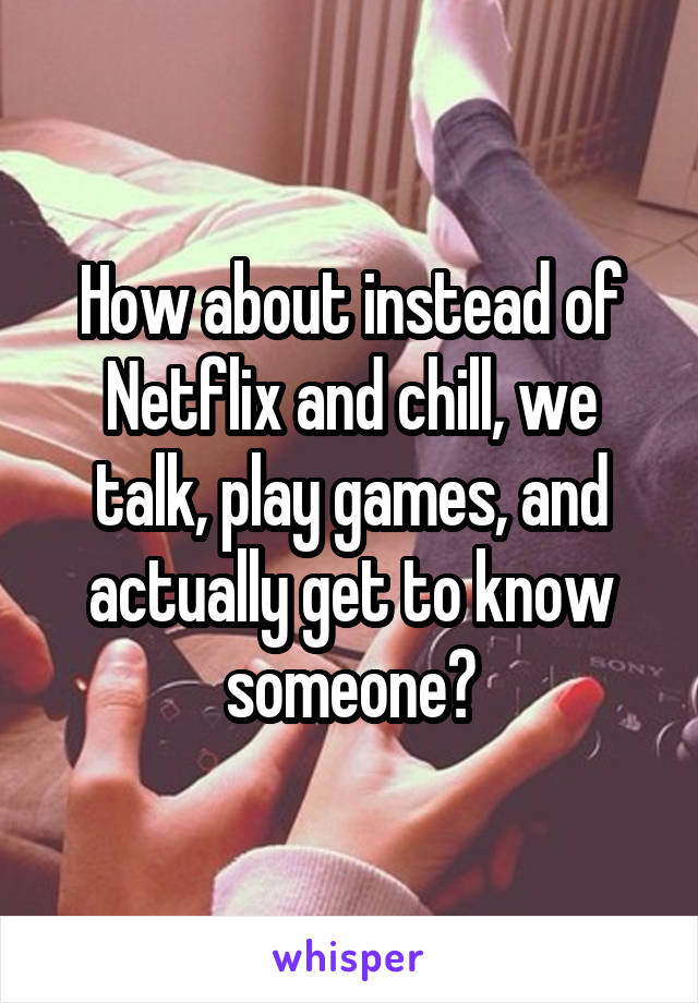 How about instead of Netflix and chill, we talk, play games, and actually get to know someone?