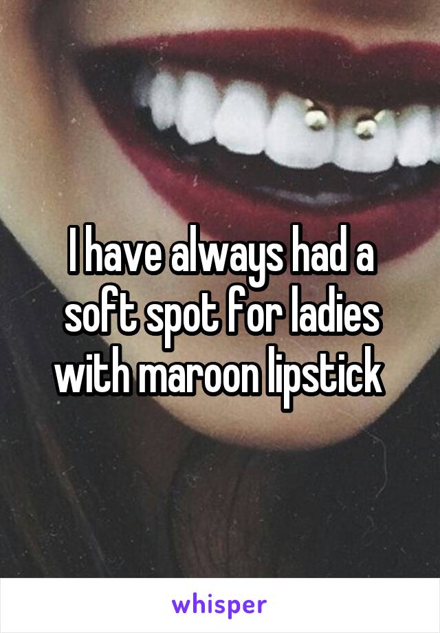 I have always had a soft spot for ladies with maroon lipstick 