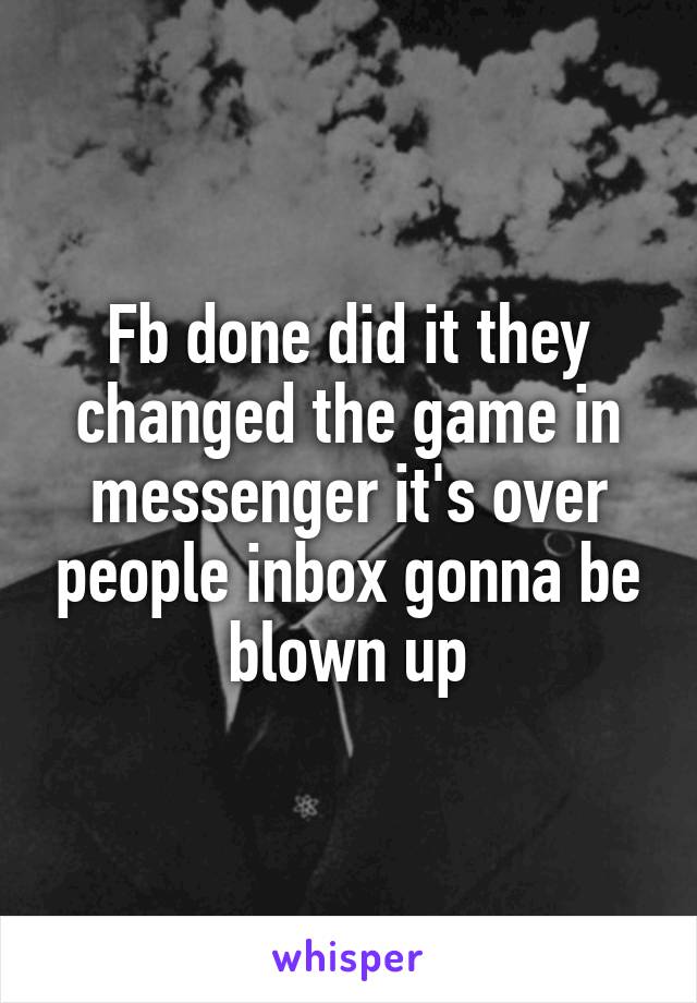 Fb done did it they changed the game in messenger it's over people inbox gonna be blown up