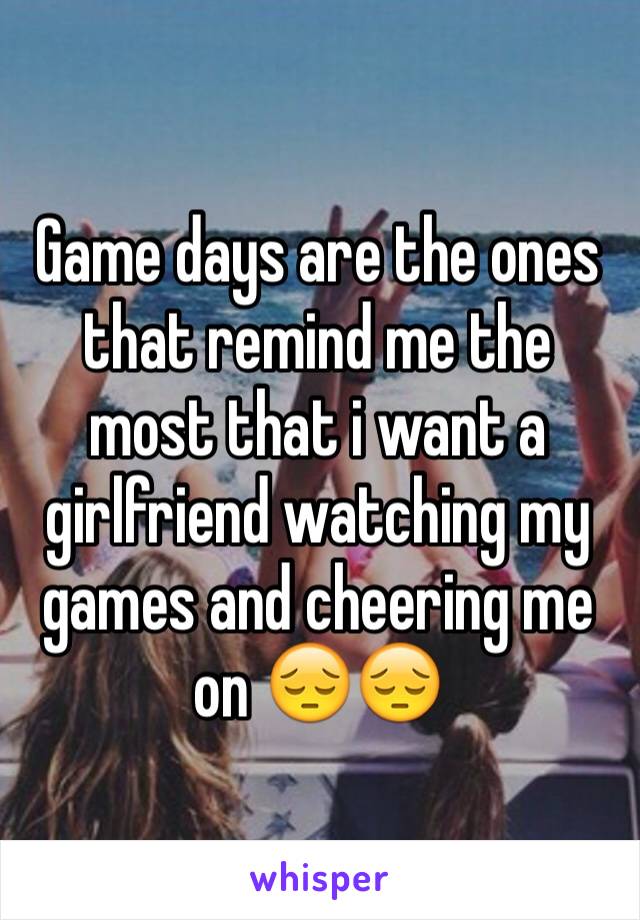 Game days are the ones that remind me the most that i want a girlfriend watching my games and cheering me on 😔😔