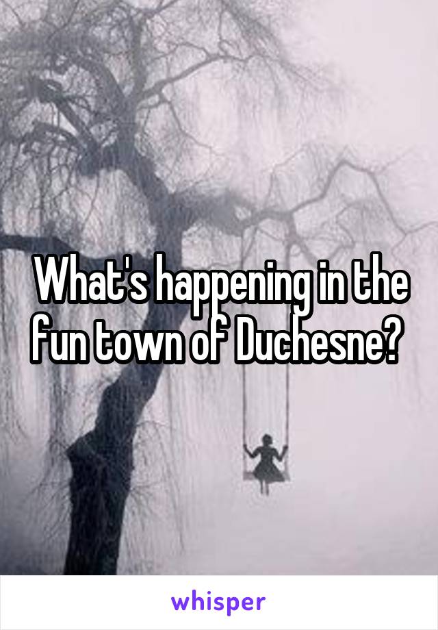 What's happening in the fun town of Duchesne? 