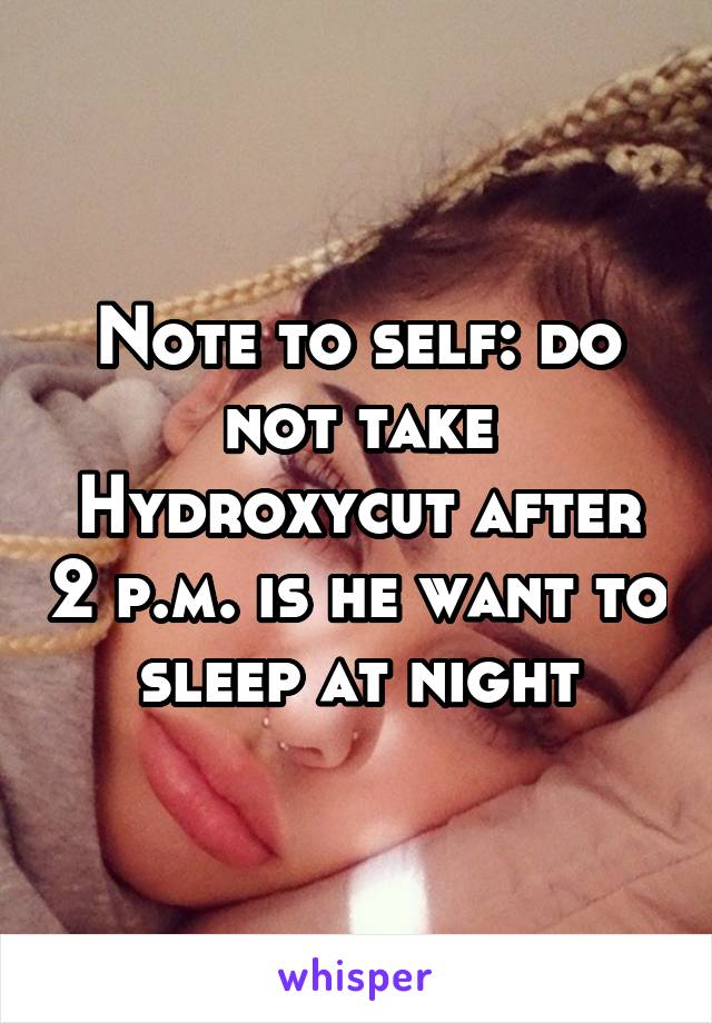 Note to self: do not take Hydroxycut after 2 p.m. is he want to sleep at night