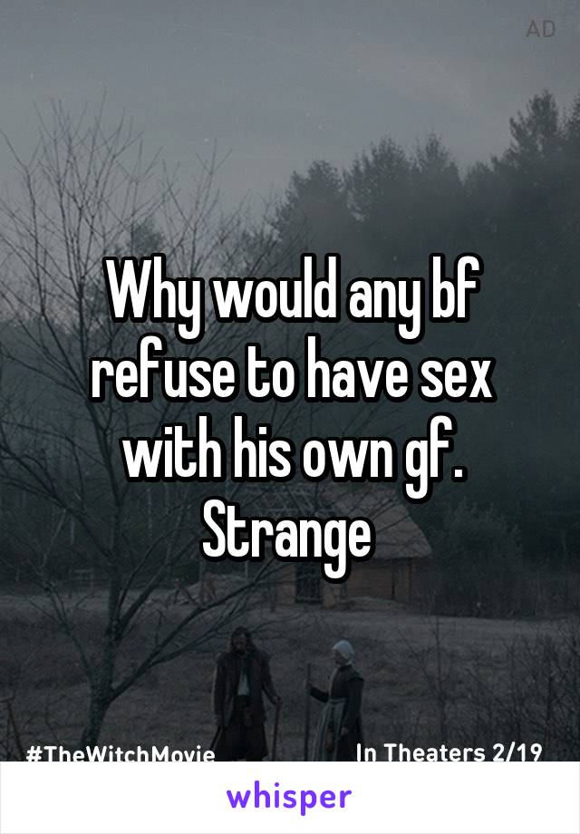 Why would any bf refuse to have sex with his own gf. Strange 