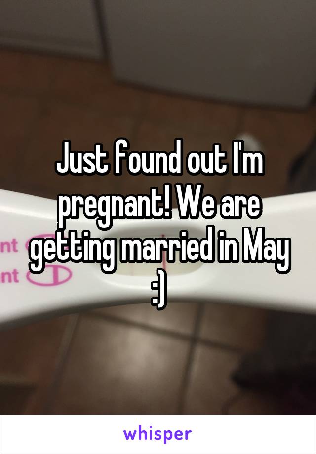 Just found out I'm pregnant! We are getting married in May :)