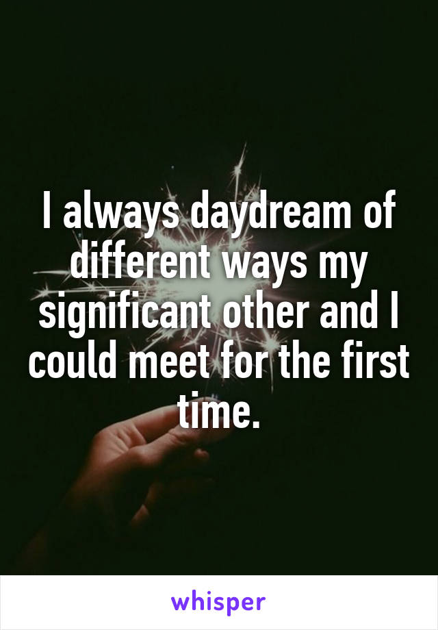 I always daydream of different ways my significant other and I could meet for the first time.