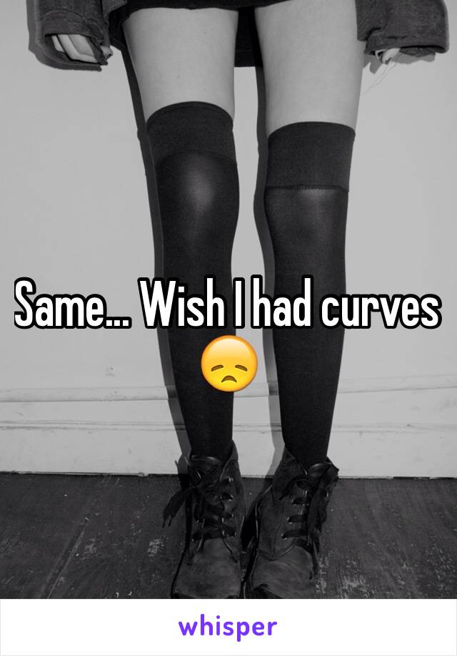 Same... Wish I had curves 😞