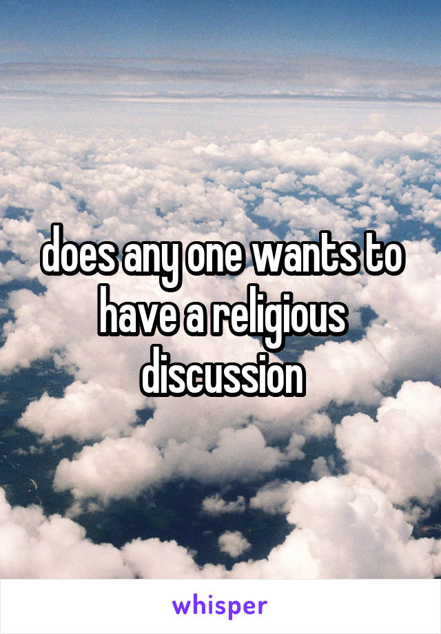 does any one wants to have a religious discussion