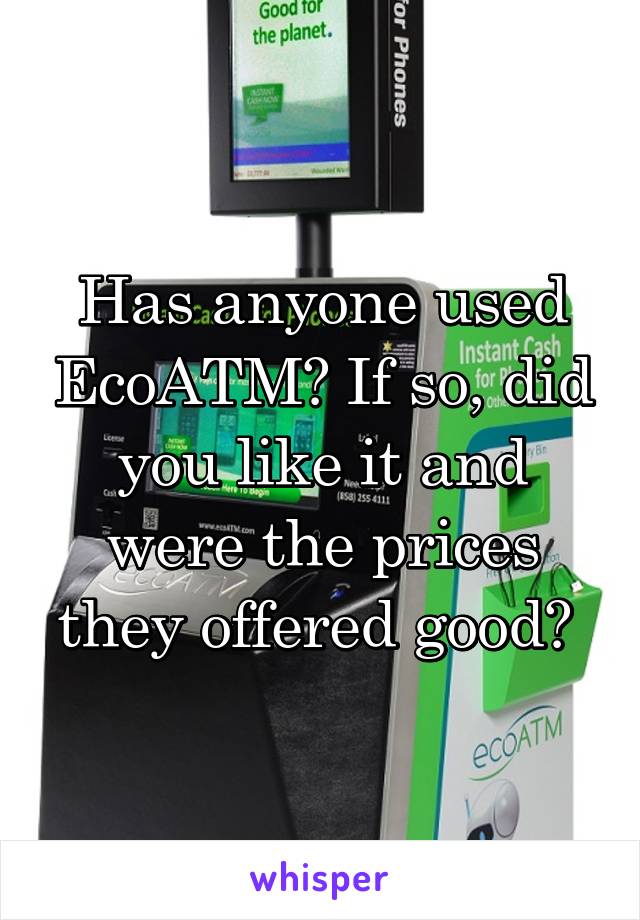 Has anyone used EcoATM? If so, did you like it and were the prices they offered good? 