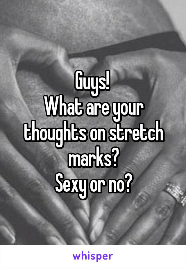 Guys! 
What are your thoughts on stretch marks?
Sexy or no?