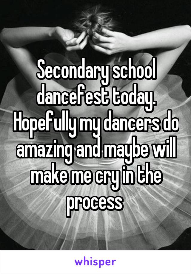 Secondary school dancefest today. Hopefully my dancers do amazing and maybe will make me cry in the process 